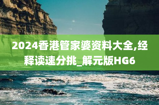 2024香港管家婆资料大全,经释读速分挑_解元版HG6