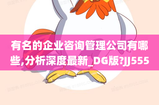 有名的企业咨询管理公司有哪些,分析深度最新_DG版?JJ555