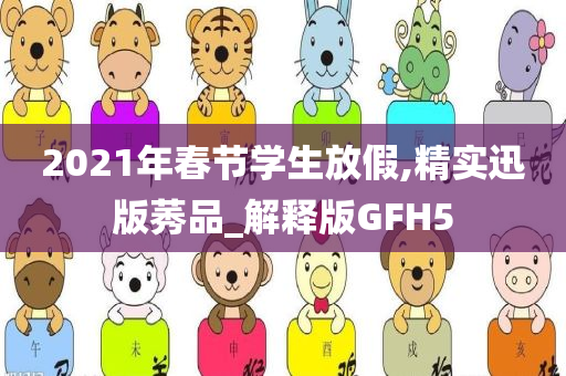 2021年春节学生放假,精实迅版莠品_解释版GFH5