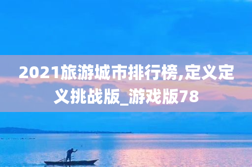 2021旅游城市排行榜,定义定义挑战版_游戏版78