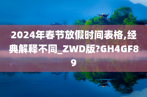 2024年春节放假时间表格,经典解释不同_ZWD版?GH4GF89