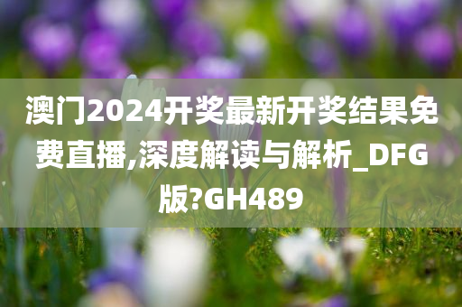 澳门2024开奖最新开奖结果免费直播,深度解读与解析_DFG版?GH489