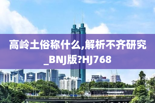 高岭土俗称什么,解析不齐研究_BNJ版?HJ768