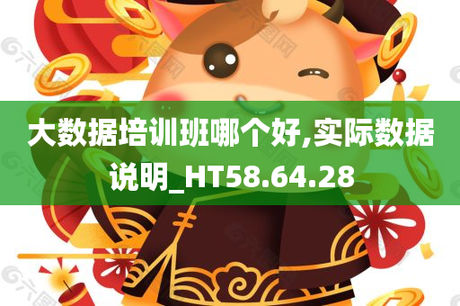 大数据培训班哪个好,实际数据说明_HT58.64.28