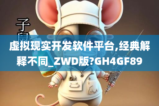 虚拟现实开发软件平台,经典解释不同_ZWD版?GH4GF89