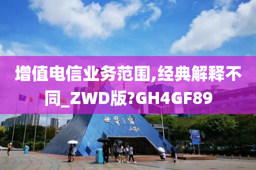 增值电信业务范围,经典解释不同_ZWD版?GH4GF89