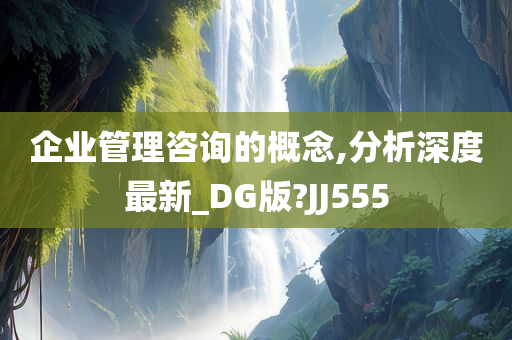 企业管理咨询的概念,分析深度最新_DG版?JJ555