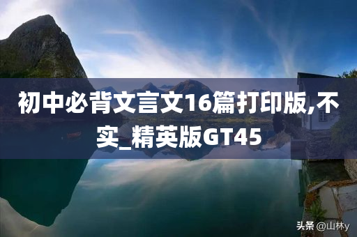 初中必背文言文16篇打印版,不实_精英版GT45