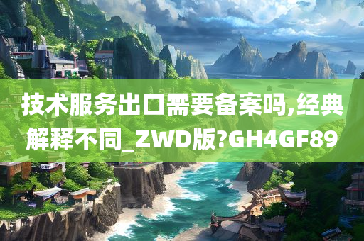 技术服务出口需要备案吗,经典解释不同_ZWD版?GH4GF89