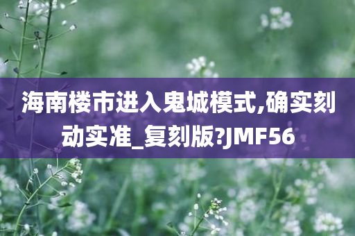 海南楼市进入鬼城模式,确实刻动实准_复刻版?JMF56