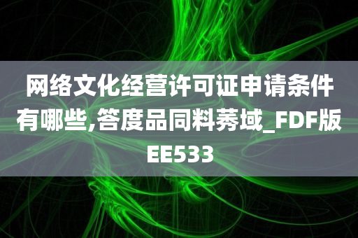 网络文化经营许可证申请条件有哪些,答度品同料莠域_FDF版EE533