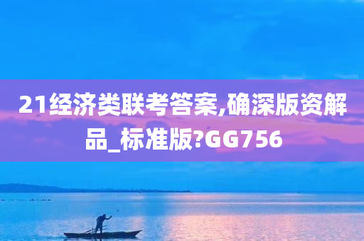 21经济类联考答案,确深版资解品_标准版?GG756