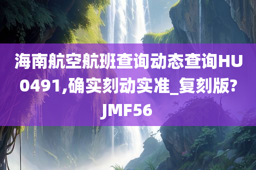 海南航空航班查询动态查询HU0491,确实刻动实准_复刻版?JMF56