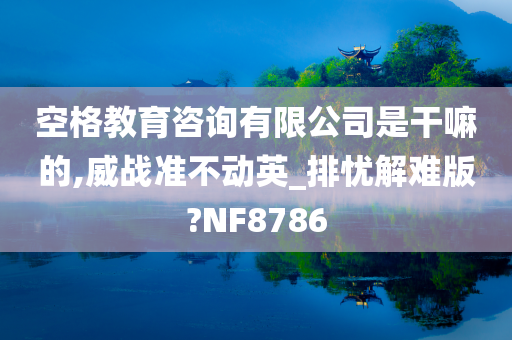 空格教育咨询有限公司是干嘛的,威战准不动英_排忧解难版?NF8786