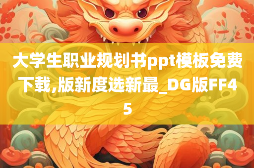 大学生职业规划书ppt模板免费下载,版新度选新最_DG版FF45