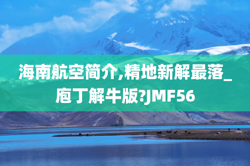 海南航空简介,精地新解最落_庖丁解牛版?JMF56