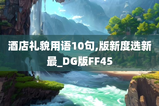 酒店礼貌用语10句,版新度选新最_DG版FF45