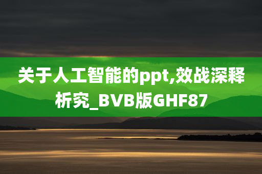 关于人工智能的ppt,效战深释析究_BVB版GHF87