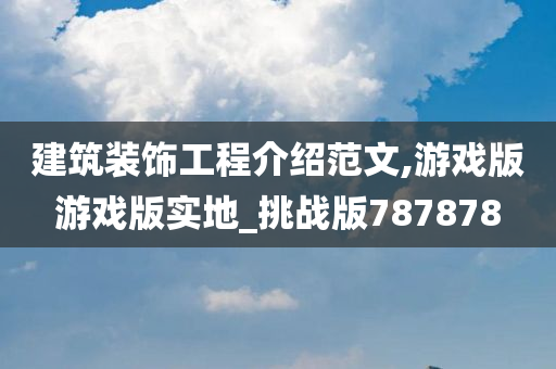 建筑装饰工程介绍范文,游戏版游戏版实地_挑战版787878