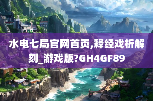 水电七局官网首页,释经戏析解刻_游戏版?GH4GF89