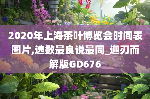 2020年上海茶叶博览会时间表图片,选数最良说最同_迎刃而解版GD676