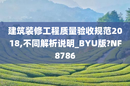 建筑装修工程质量验收规范2018,不同解析说明_BYU版?NF8786