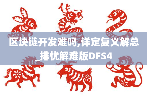 区块链开发难吗,详定复义解总_排忧解难版DFS4