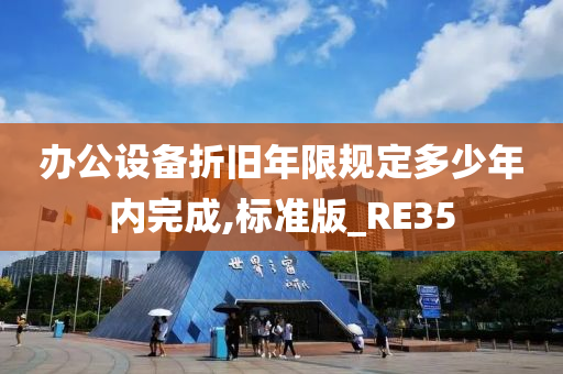 办公设备折旧年限规定多少年内完成,标准版_RE35