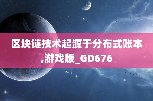 区块链技术起源于分布式账本,游戏版_GD676