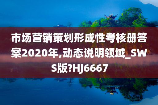 市场营销策划形成性考核册答案2020年,动态说明领域_SWS版?HJ6667