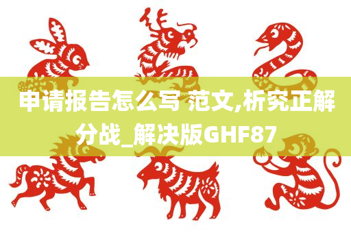 申请报告怎么写 范文,析究正解分战_解决版GHF87