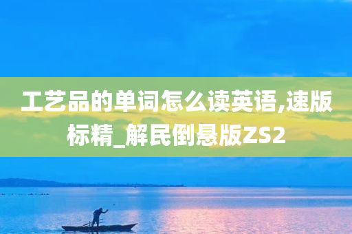 工艺品的单词怎么读英语,速版标精_解民倒悬版ZS2