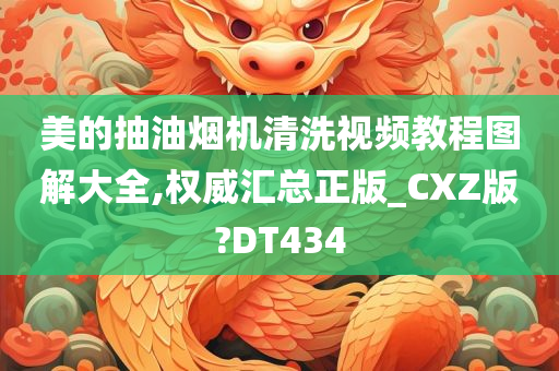 美的抽油烟机清洗视频教程图解大全,权威汇总正版_CXZ版?DT434