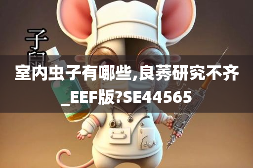 室内虫子有哪些,良莠研究不齐_EEF版?SE44565