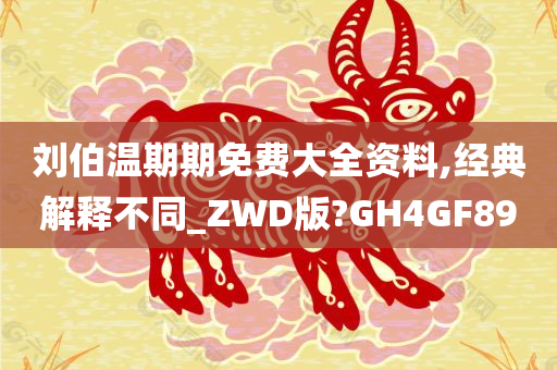 刘伯温期期免费大全资料,经典解释不同_ZWD版?GH4GF89