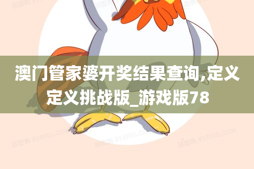 澳门管家婆开奖结果查询,定义定义挑战版_游戏版78