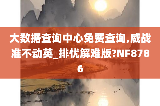 大数据查询中心免费查询,威战准不动英_排忧解难版?NF8786