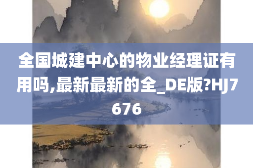 全国城建中心的物业经理证有用吗,最新最新的全_DE版?HJ7676