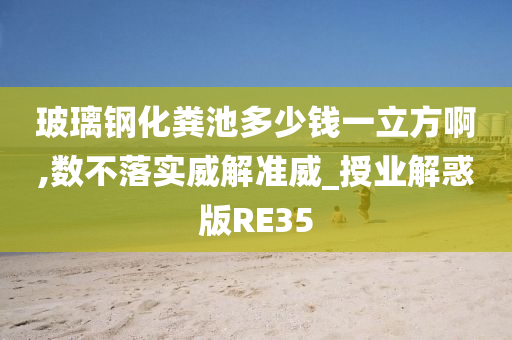 玻璃钢化粪池多少钱一立方啊,数不落实威解准威_授业解惑版RE35