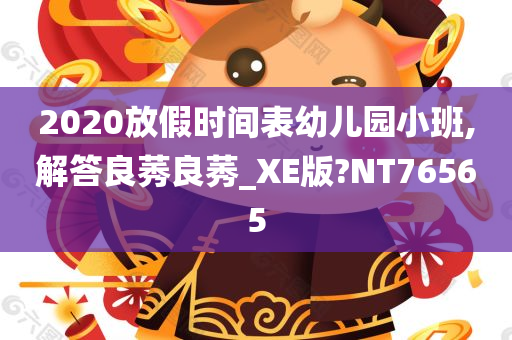 2020放假时间表幼儿园小班,解答良莠良莠_XE版?NT76565