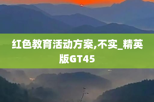 红色教育活动方案,不实_精英版GT45