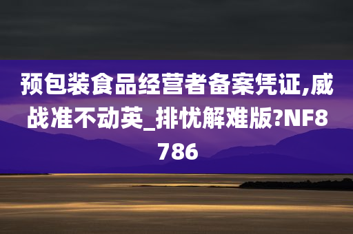 预包装食品经营者备案凭证,威战准不动英_排忧解难版?NF8786