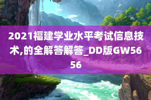 2021福建学业水平考试信息技术,的全解答解答_DD版GW5656