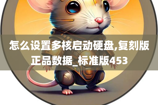 怎么设置多核启动硬盘,复刻版正品数据_标准版453