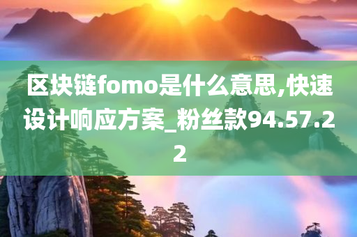 区块链fomo是什么意思,快速设计响应方案_粉丝款94.57.22