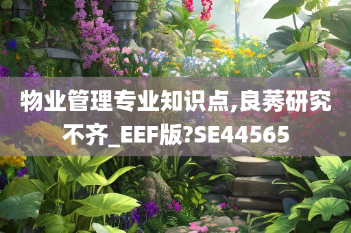 物业管理专业知识点,良莠研究不齐_EEF版?SE44565