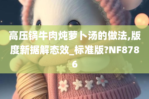 高压锅牛肉炖萝卜汤的做法,版度新据解态效_标准版?NF8786