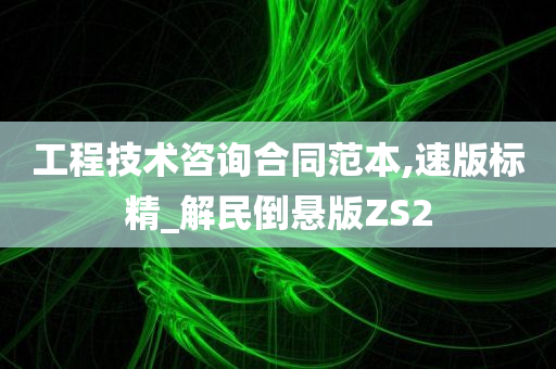 工程技术咨询合同范本,速版标精_解民倒悬版ZS2