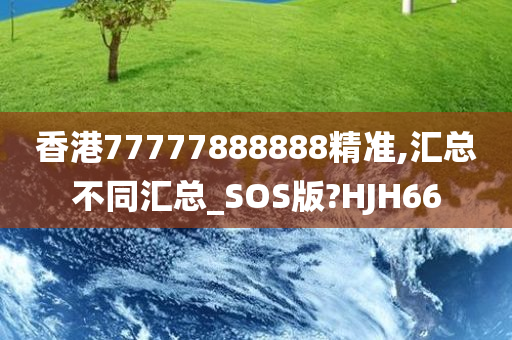 香港77777888888精准,汇总不同汇总_SOS版?HJH66