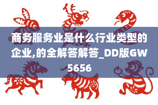 商务服务业是什么行业类型的企业,的全解答解答_DD版GW5656